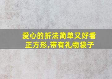 爱心的折法简单又好看 正方形,带有礼物袋子